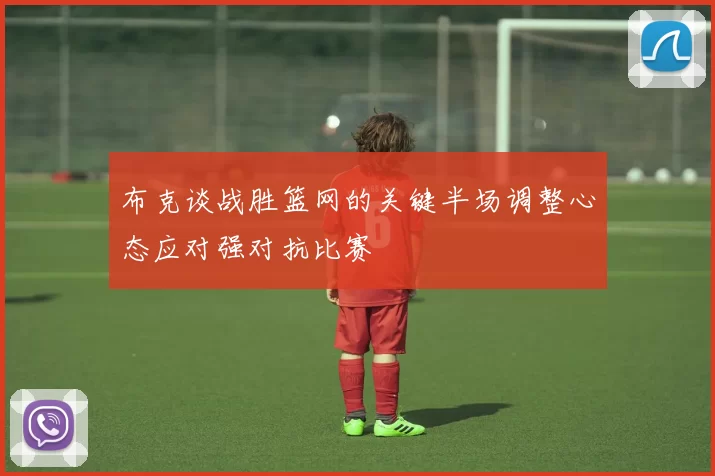 布克谈战胜篮网的关键半场调整心态应对强对抗比赛