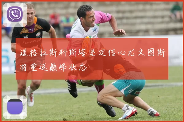 道格拉斯科斯塔坚定信心尤文图斯将重返巅峰状态