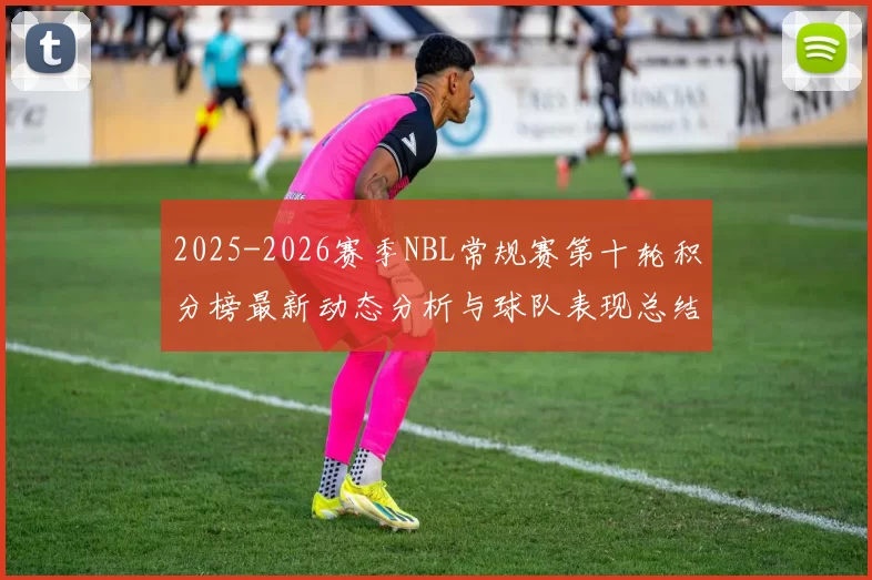 2025-2026赛季NBL常规赛第十轮积分榜最新动态分析与球队表现总结