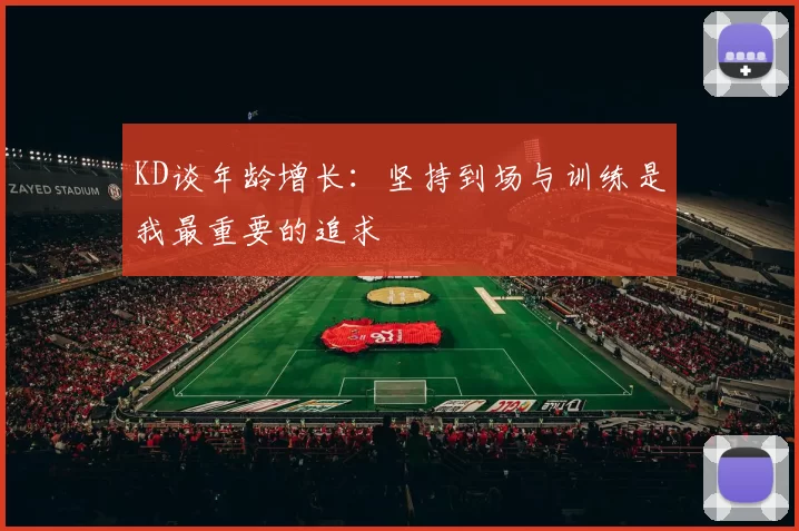 KD谈年龄增长：坚持到场与训练是我最重要的追求