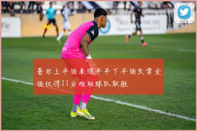 普尔上半场表现平平下半场失常全场仅得11分难助球队取胜